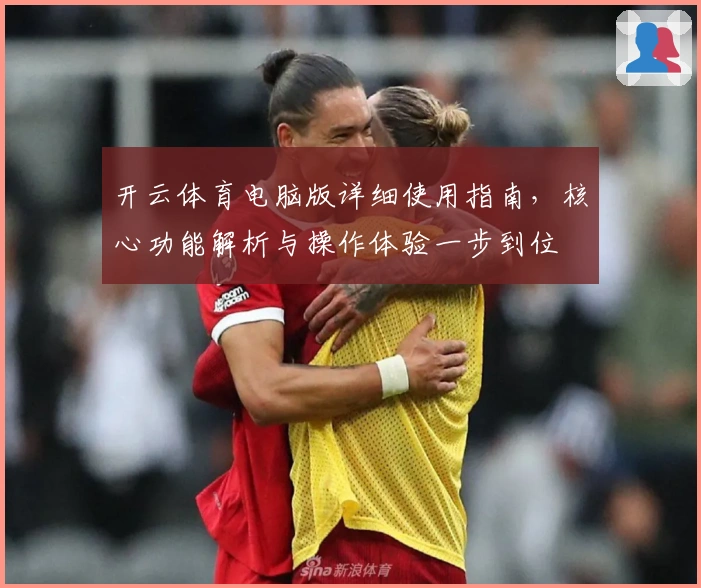 开云体育电脑版详细使用指南，核心功能解析与操作体验一步到位