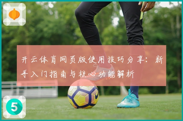 开云体育网页版使用技巧分享：新手入门指南与核心功能解析