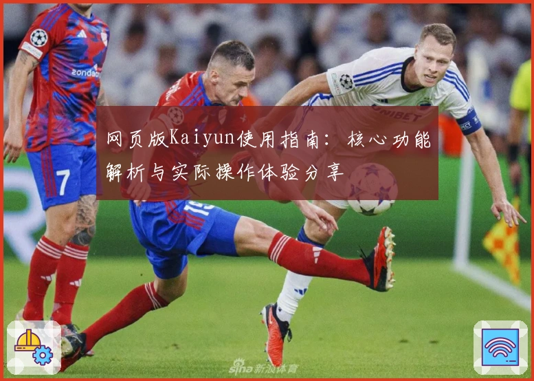 网页版Kaiyun使用指南：核心功能解析与实际操作体验分享