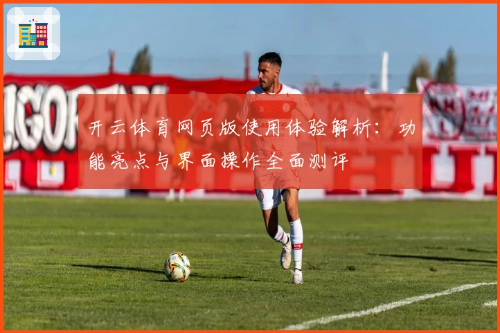 开云体育网页版使用体验解析：功能亮点与界面操作全面测评