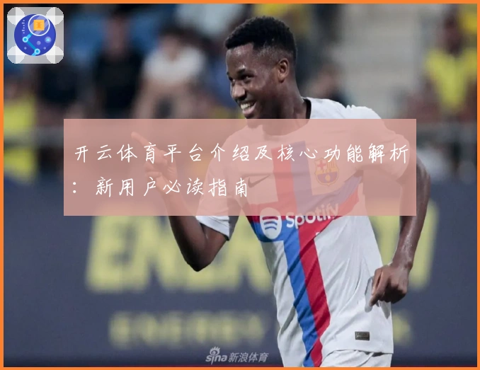 开云体育平台介绍及核心功能解析：新用户必读指南