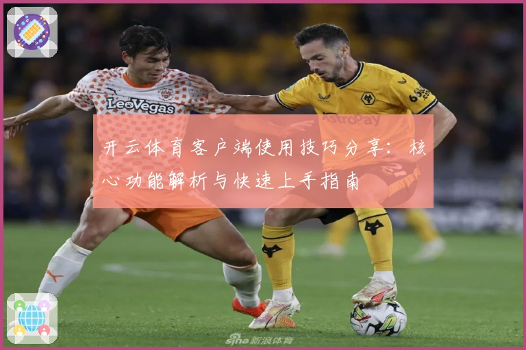 开云体育客户端使用技巧分享：核心功能解析与快速上手指南