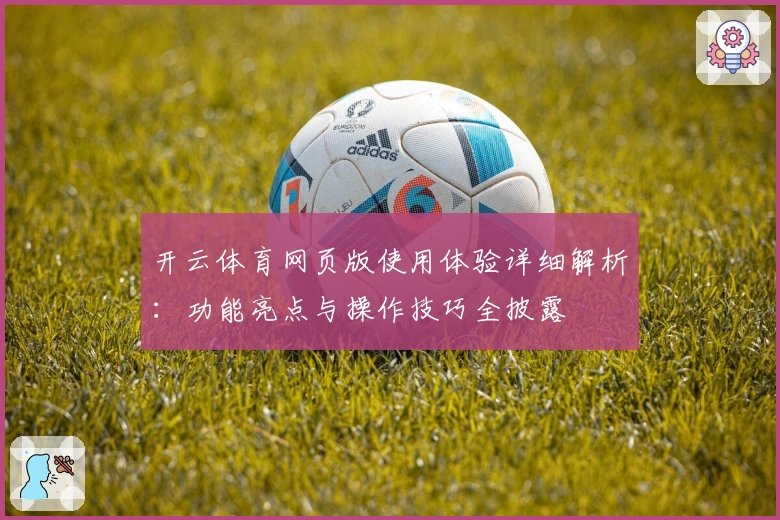 开云体育网页版使用体验详细解析：功能亮点与操作技巧全披露