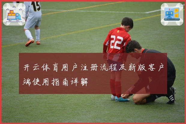 开云体育用户注册流程及新版客户端使用指南详解