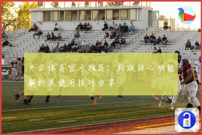 开云体育官方推荐：新版核心功能解析及使用技巧分享
