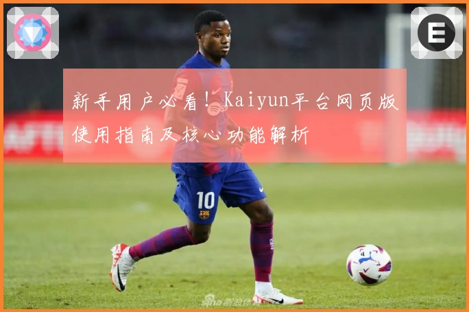 新手用户必看！Kaiyun平台网页版使用指南及核心功能解析