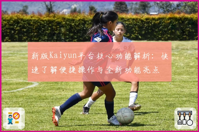新版Kaiyun平台核心功能解析：快速了解便捷操作与全新功能亮点