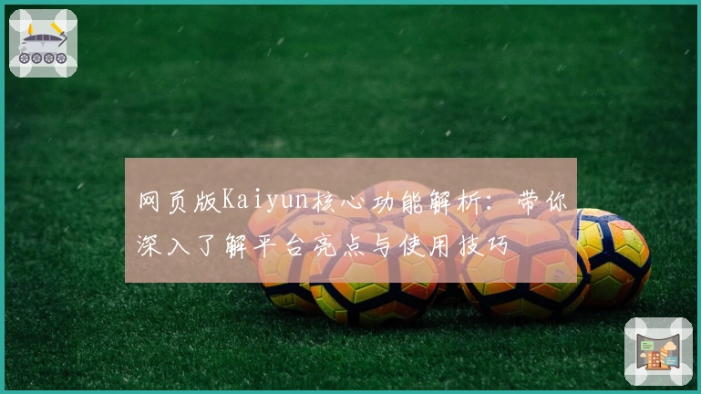 网页版Kaiyun核心功能解析：带你深入了解平台亮点与使用技巧