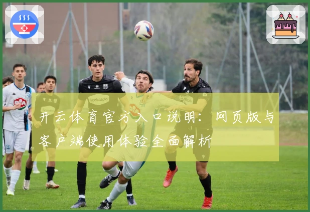 开云体育官方入口说明：网页版与客户端使用体验全面解析