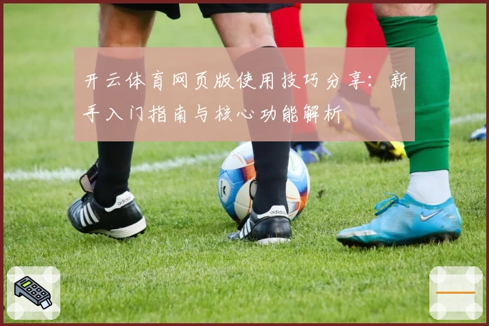 开云体育网页版使用技巧分享：新手入门指南与核心功能解析