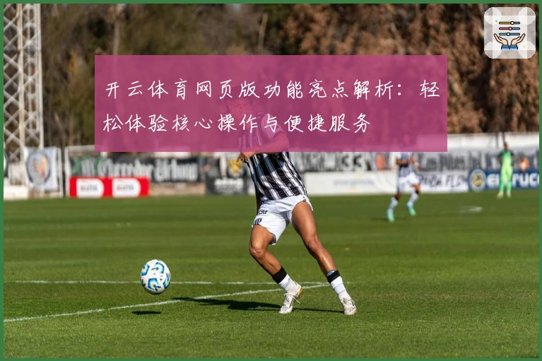 开云体育网页版功能亮点解析：轻松体验核心操作与便捷服务