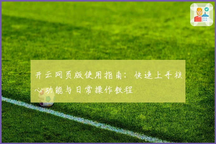 开云网页版使用指南：快速上手核心功能与日常操作教程
