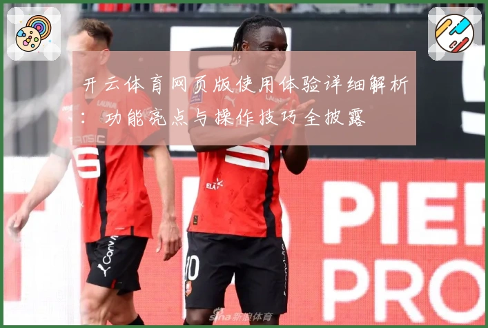 开云体育网页版使用体验详细解析：功能亮点与操作技巧全披露